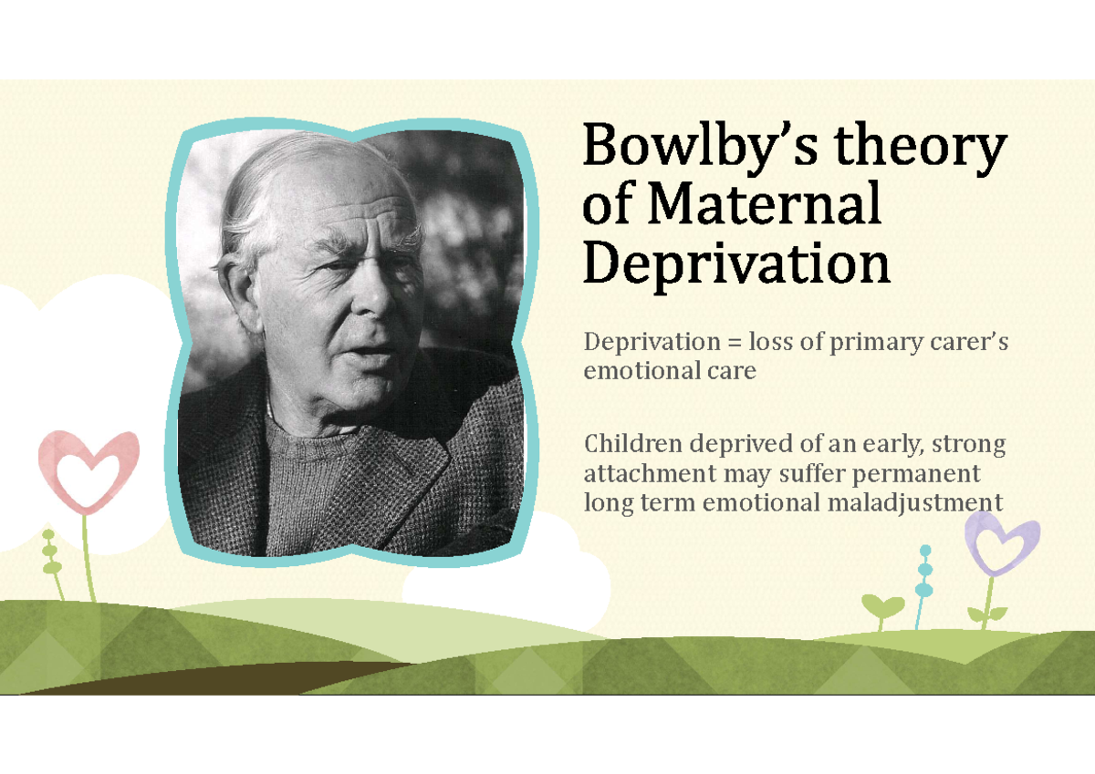 Maternal Deprivation - Bowlby - Deprivation = loss of primary carer’s emotional care Children