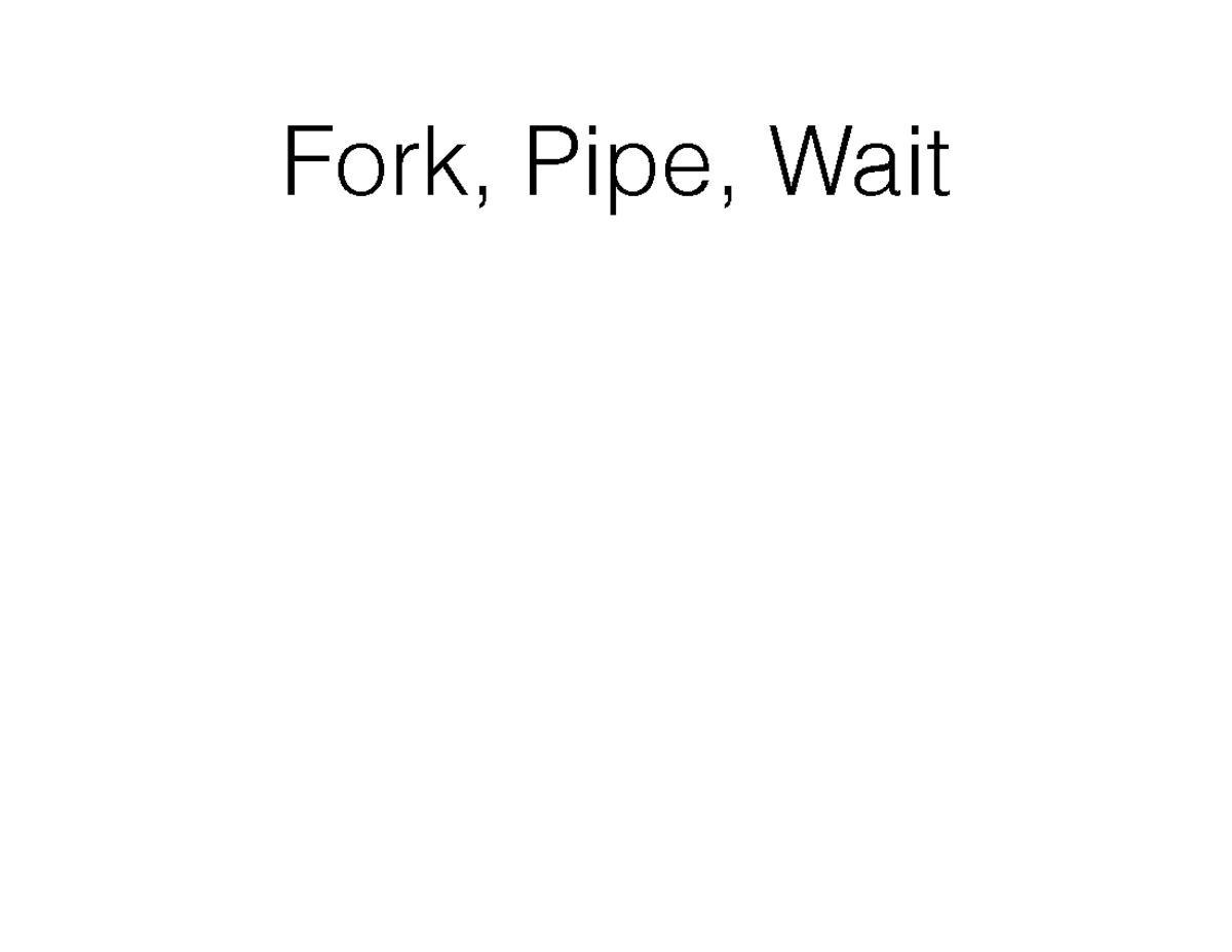 Wait Review Fork, Pipe, Wait When do you use a fork system call? When you want to create a new