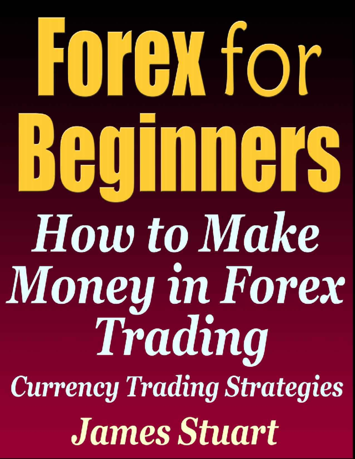Forex For Beginners How To Make Money In Forex Trading James Stuart Forex For Beginners How To Make Money In Forex Trading James Stuart