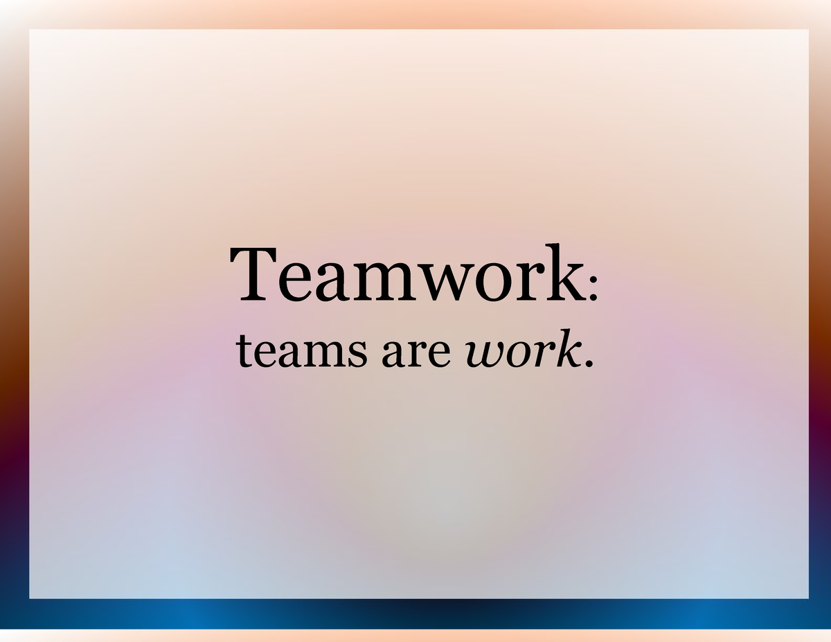 Teamwork - Teamwork: teams are work. Team Dynamics “There is no I in ...