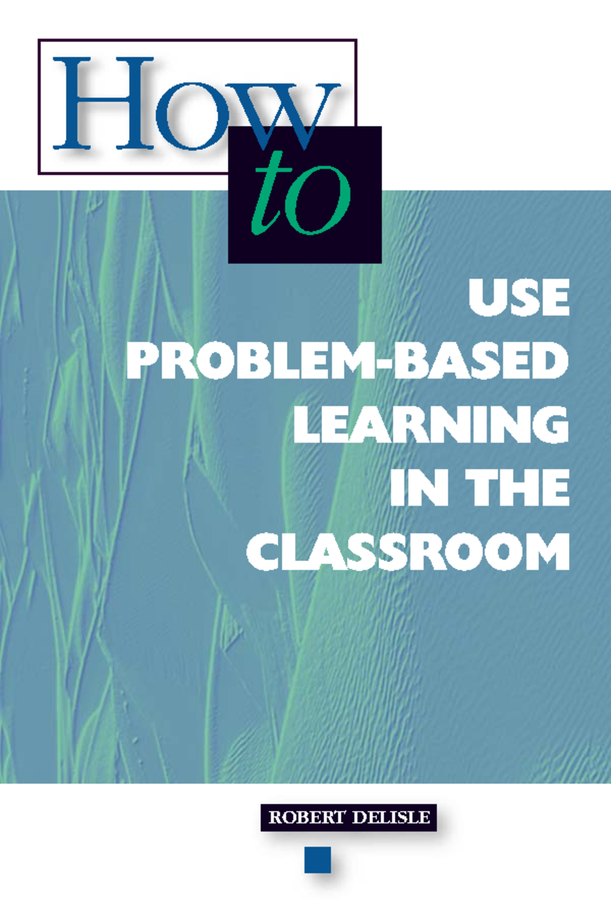 How to Use Problem-based Learning in the Classroom - ROBERT DELISLE USE ...