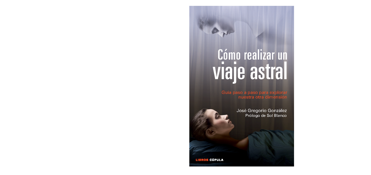 Cómo Realizar un Viaje Astral. Guía Paso a Paso Para Explorar Nuestra