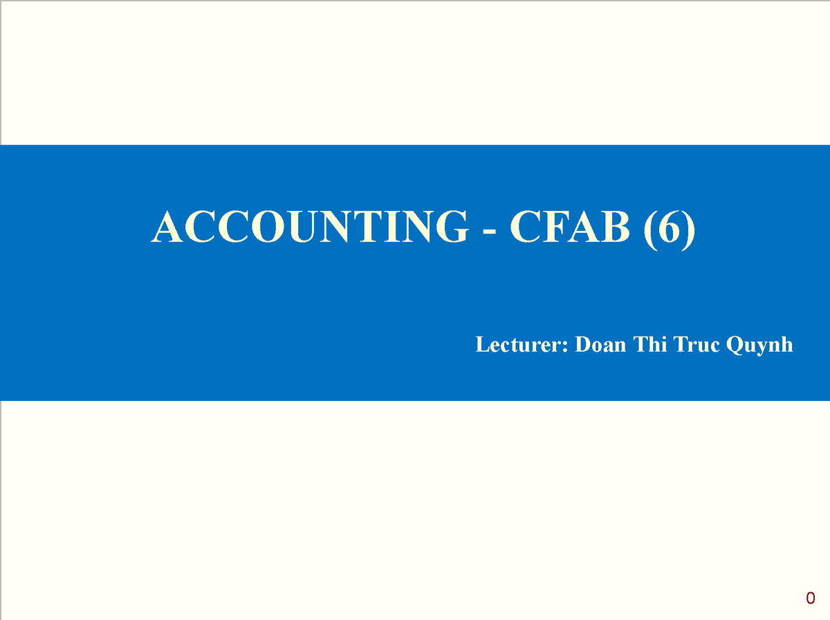 ACC 7 CFAB - Tui - 0 ACCOUNTING - CFAB (6) Lecturer: Doan Thi Truc ...