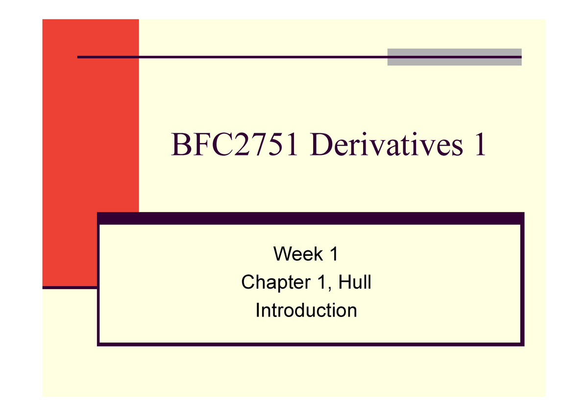 Derivatives Lecture 1 - BFC2751 Derivatives 1 Week 1 Chapter 1, Hull ...