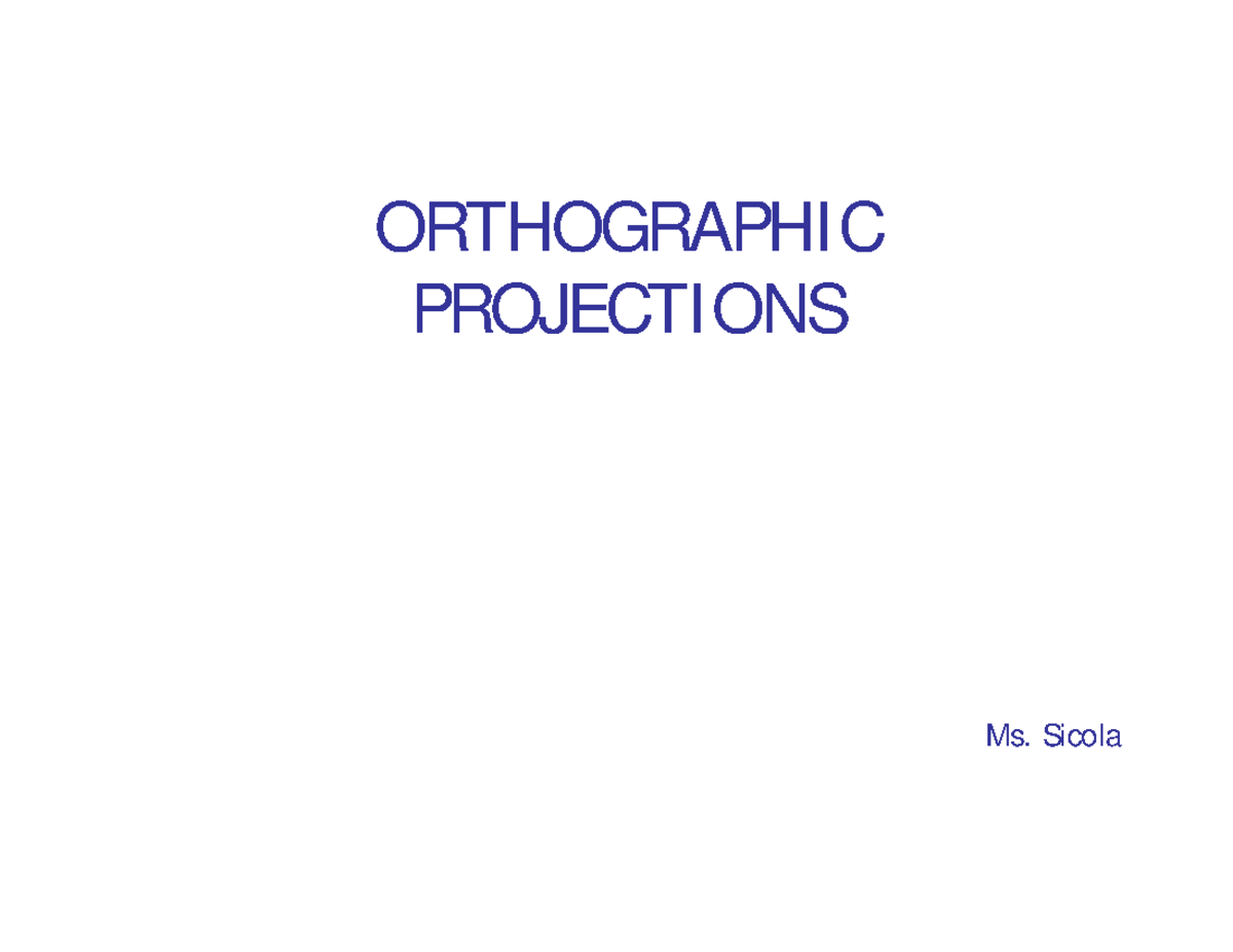 Orthographic Projections ORTHOGRAPHI C PROJECTI ONS Ms. Sicola