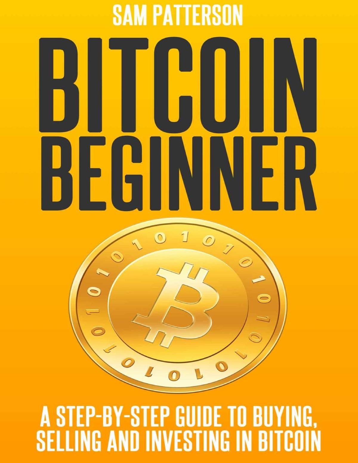 Bitcoin Beginner A Step By Step Guide To Buying, Selling And Investing ...