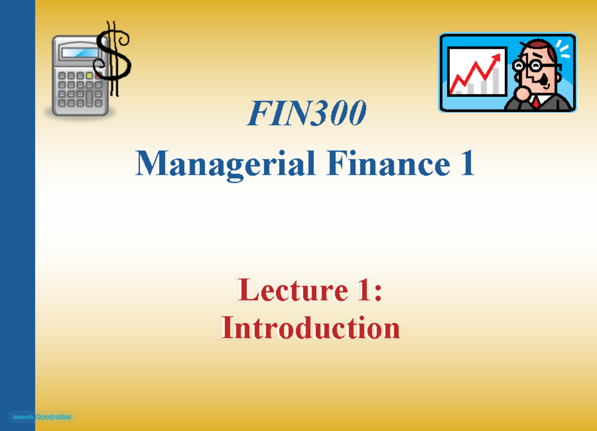 Lecture 1 - Notes - FIN Managerial Finance 1 Lecture 1: Introduction ...