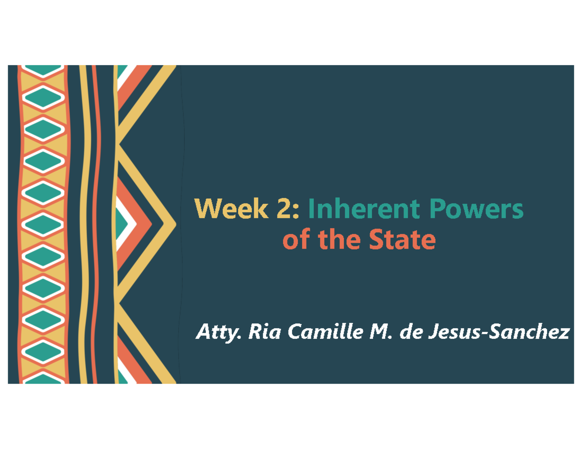 Week 2 - cons law - Week 2: Inherent Powers of the State Atty. Ria ...