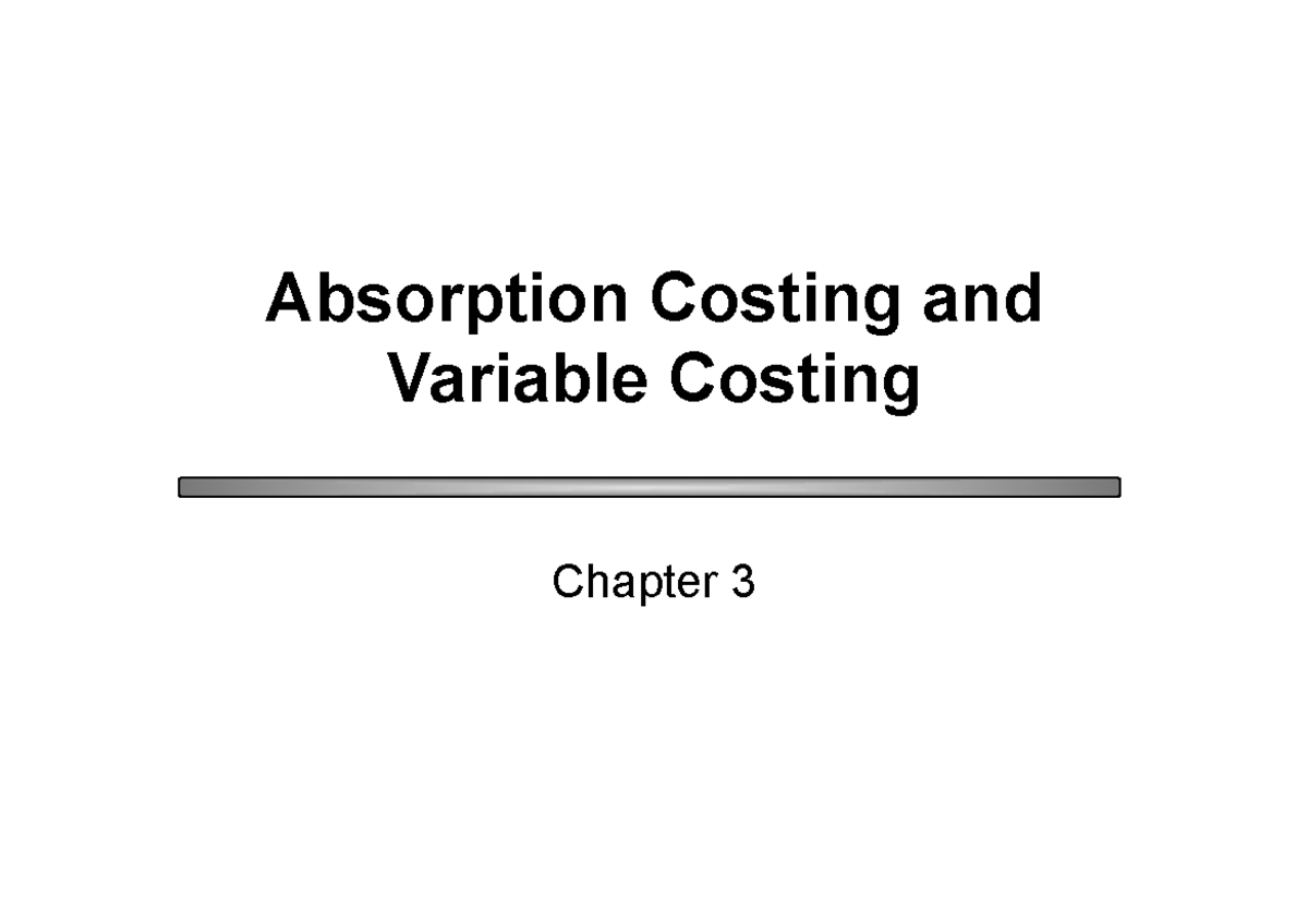 Chapter 03 Chapter 3 Absorption Costing and Variable Costing Learning Objective 1 Explain how