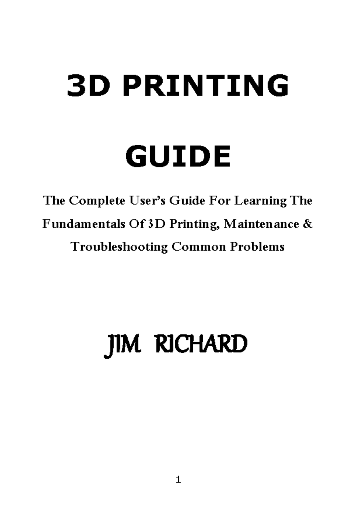 3D Printing Guide by Jim Richard - 3D PRINTING GUIDE The Complete User ...